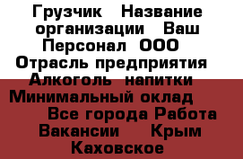 Грузчик › Название организации ­ Ваш Персонал, ООО › Отрасль предприятия ­ Алкоголь, напитки › Минимальный оклад ­ 17 000 - Все города Работа » Вакансии   . Крым,Каховское